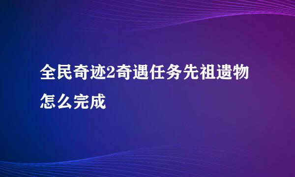 全民奇迹2奇遇任务先祖遗物怎么完成