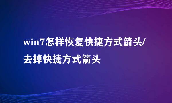 win7怎样恢复快捷方式箭头/去掉快捷方式箭头