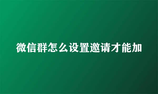 微信群怎么设置邀请才能加