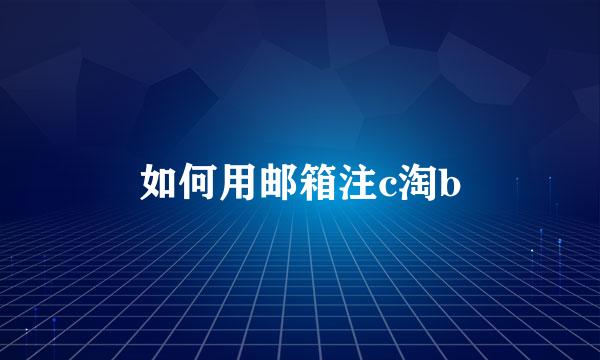 如何用邮箱注c淘b