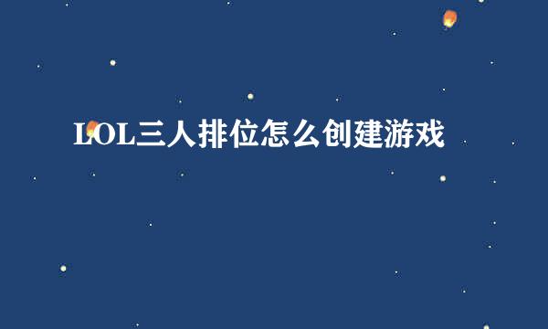 LOL三人排位怎么创建游戏