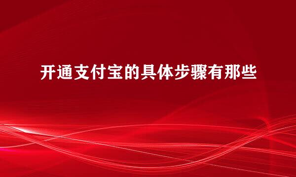 开通支付宝的具体步骤有那些