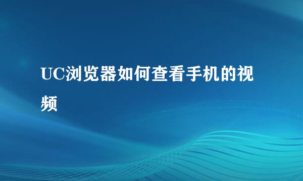 UC浏览器如何查看手机的视频