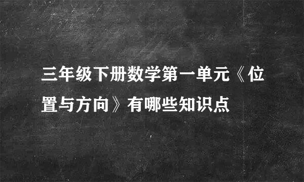 三年级下册数学第一单元《位置与方向》有哪些知识点