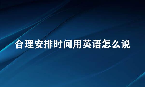 合理安排时间用英语怎么说