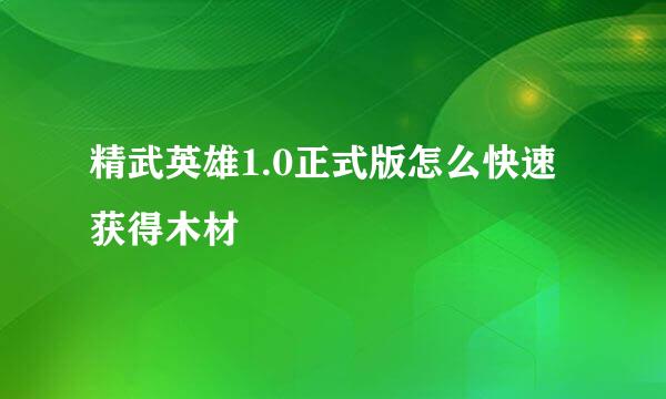 精武英雄1.0正式版怎么快速获得木材