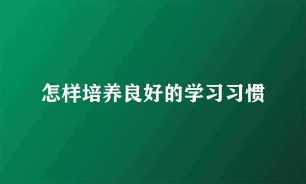 怎样培养良好的学习习惯