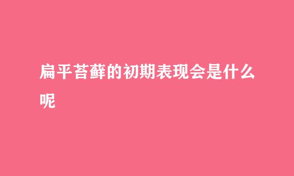 扁平苔藓的初期表现会是什么呢