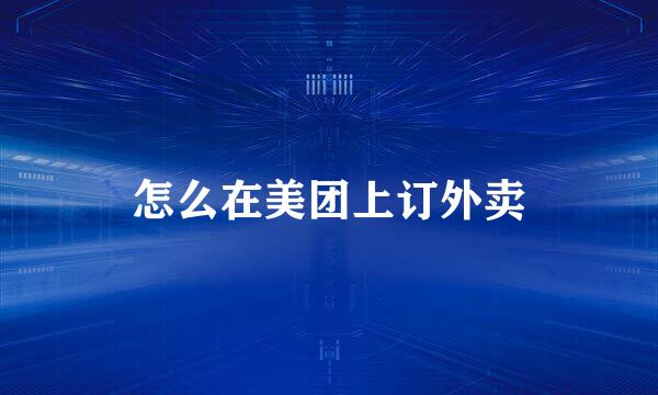 怎么在美团上订外卖