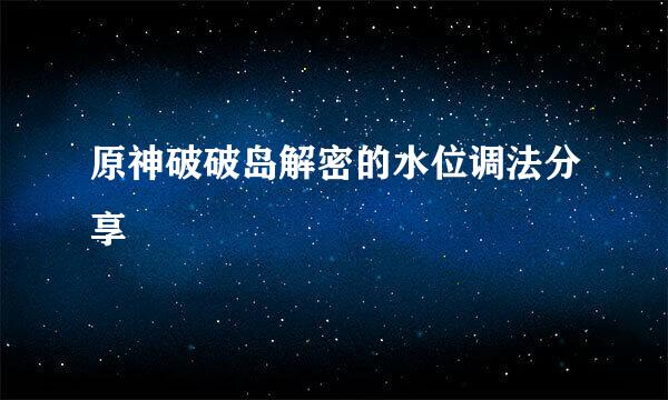 原神破破岛解密的水位调法分享