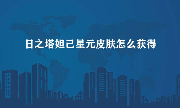 日之塔妲己星元皮肤怎么获得