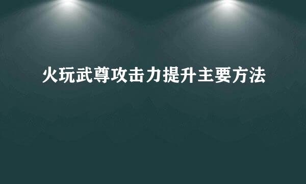 火玩武尊攻击力提升主要方法