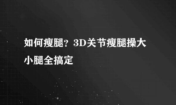 如何瘦腿？3D关节瘦腿操大小腿全搞定