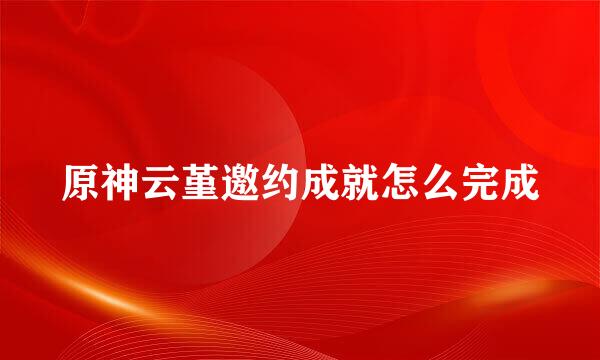 原神云堇邀约成就怎么完成