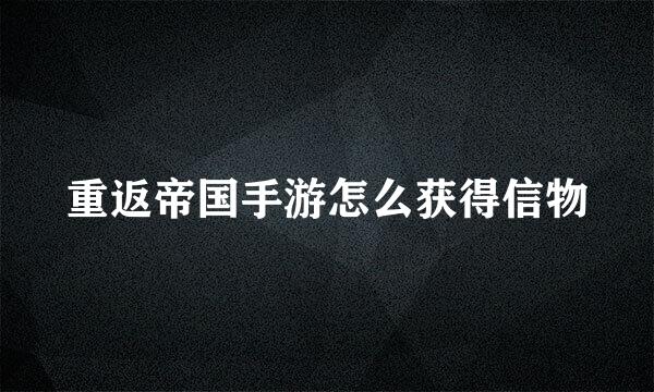 重返帝国手游怎么获得信物