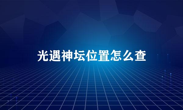 光遇神坛位置怎么查