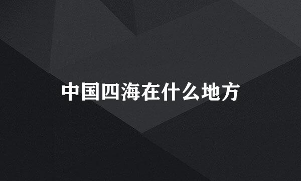 中国四海在什么地方