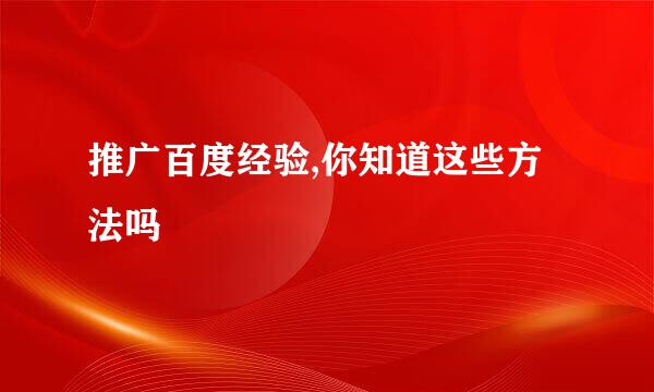 推广百度经验,你知道这些方法吗