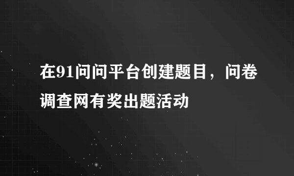 在91问问平台创建题目，问卷调查网有奖出题活动