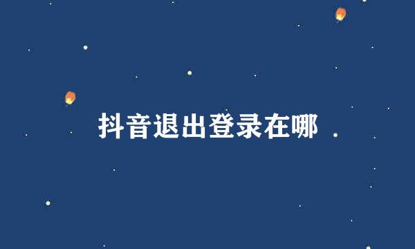 抖音退出登录在哪