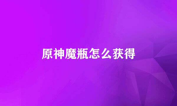 原神魔瓶怎么获得