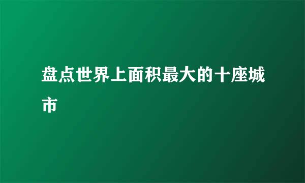盘点世界上面积最大的十座城市