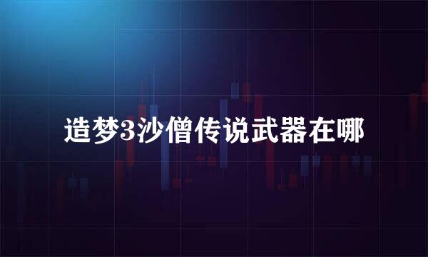 造梦3沙僧传说武器在哪