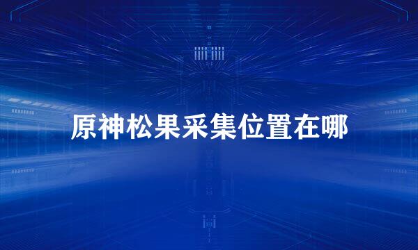 原神松果采集位置在哪