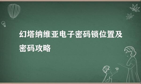 幻塔纳维亚电子密码锁位置及密码攻略