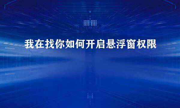 我在找你如何开启悬浮窗权限