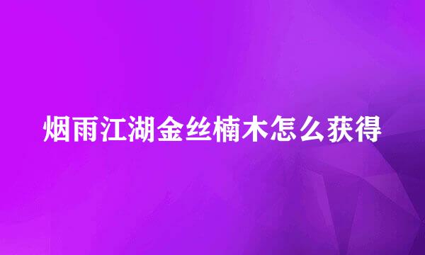 烟雨江湖金丝楠木怎么获得