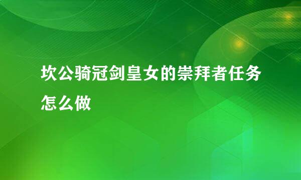 坎公骑冠剑皇女的崇拜者任务怎么做