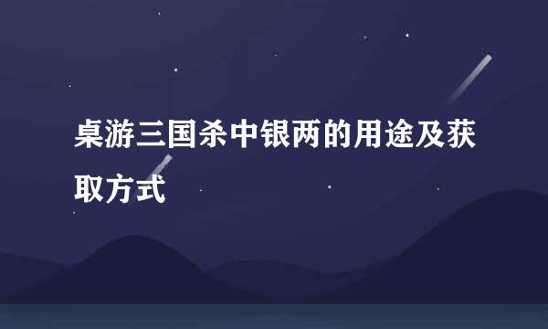 桌游三国杀中银两的用途及获取方式