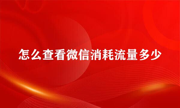 怎么查看微信消耗流量多少