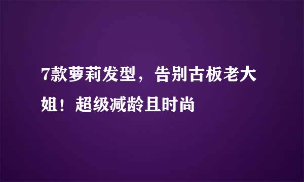7款萝莉发型，告别古板老大姐！超级减龄且时尚