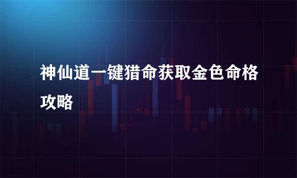 神仙道一键猎命获取金色命格攻略