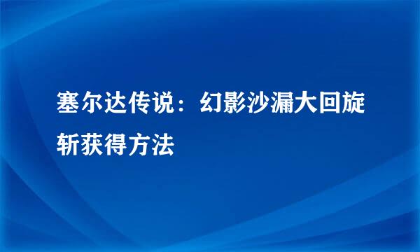 塞尔达传说：幻影沙漏大回旋斩获得方法