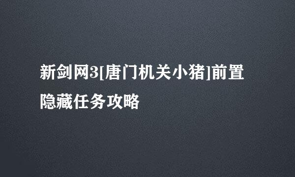 新剑网3[唐门机关小猪]前置隐藏任务攻略