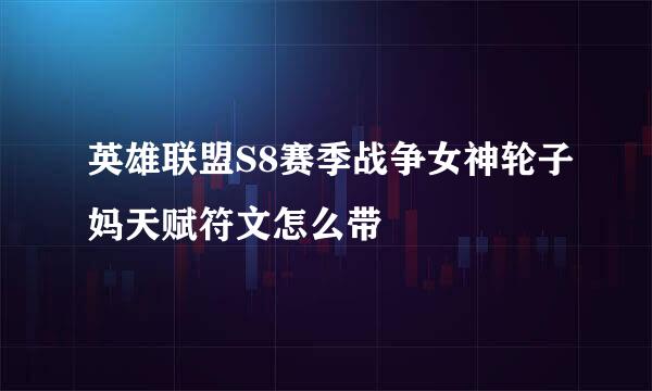 英雄联盟S8赛季战争女神轮子妈天赋符文怎么带