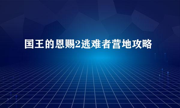 国王的恩赐2逃难者营地攻略
