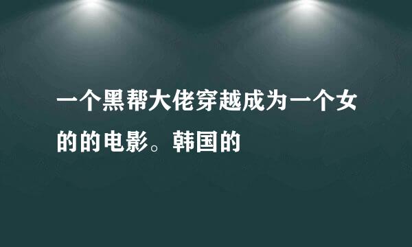 一个黑帮大佬穿越成为一个女的的电影。韩国的