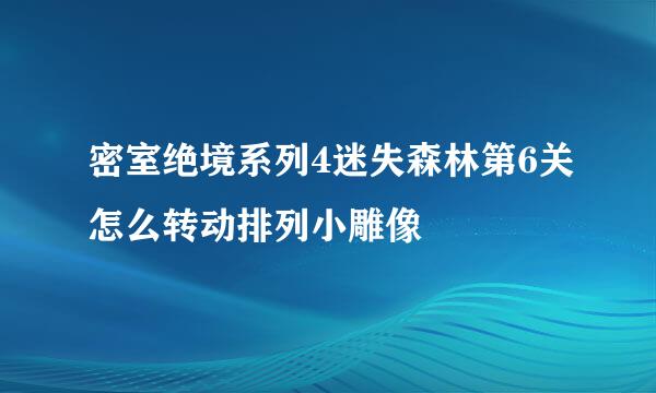 密室绝境系列4迷失森林第6关怎么转动排列小雕像