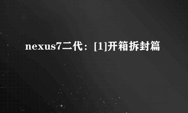 nexus7二代：[1]开箱拆封篇