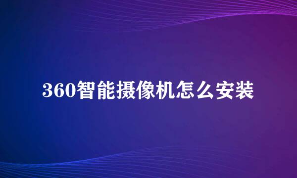 360智能摄像机怎么安装