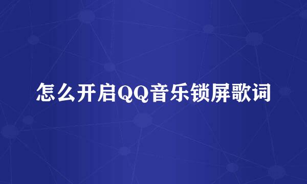 怎么开启QQ音乐锁屏歌词