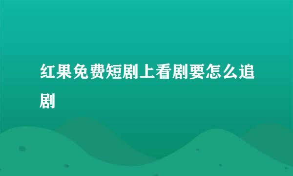 红果免费短剧上看剧要怎么追剧