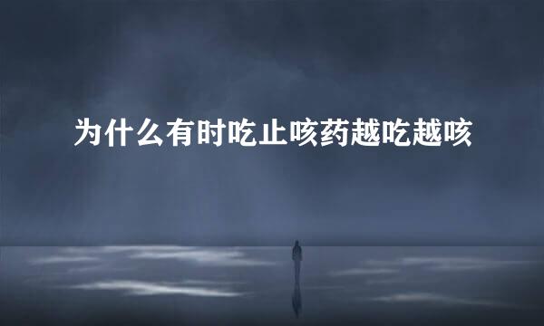 为什么有时吃止咳药越吃越咳