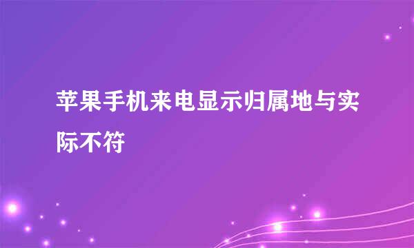 苹果手机来电显示归属地与实际不符