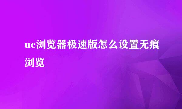 uc浏览器极速版怎么设置无痕浏览