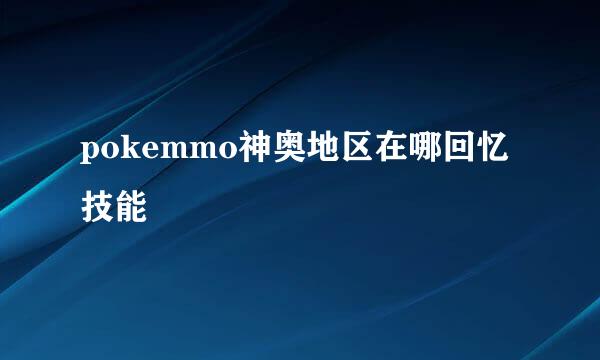 pokemmo神奥地区在哪回忆技能